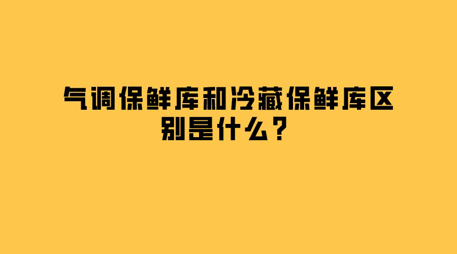 氣調(diào)保鮮庫和冷藏保鮮庫區(qū)別是什么？