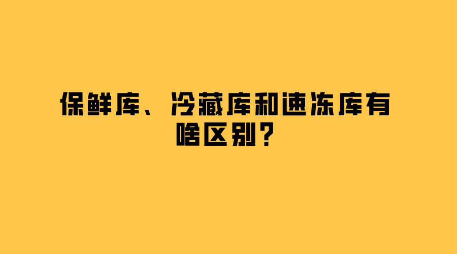 保鮮庫、冷藏庫和速凍庫有啥區(qū)別？