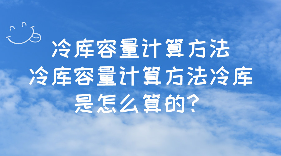 冷庫容量計(jì)算方法冷庫容量計(jì)算方法冷庫是怎么算的？