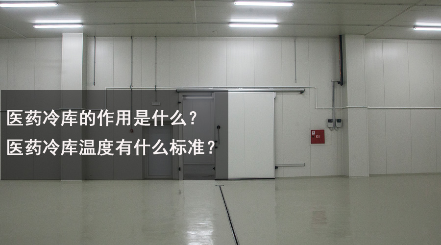 醫(yī)藥冷庫的作用是什么？醫(yī)藥冷庫溫度有什么標(biāo)準(zhǔn)？.jpg