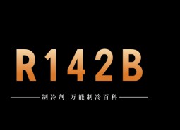 制冷劑R142b簡介、用途、物理性質(zhì)、技術(shù)指標及存儲運輸詳細說明