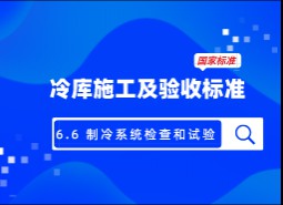 6.6 制冷系統(tǒng)檢查和試驗-冷庫施工及驗收標準 GB51440-2021