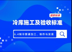 6.4制冷管道加工、制作與安裝-冷庫施工及驗收標準 GB51440-2021