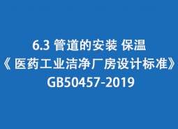 6.3 管道的安裝、保溫-《 醫(yī)藥工業(yè)潔凈廠房設計標準》 GB50457-2019